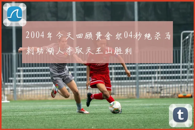 2004年今天回顾费舍尔04秒绝杀马刺助湖人夺取天王山胜利