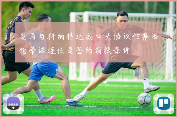皇马与科纳特达成口头协议但弗洛伦蒂诺连任是签约前提条件